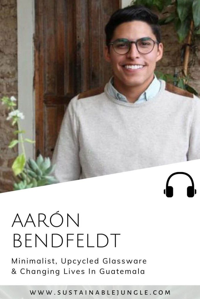 Minimalist, Upcycled Glassware & Changing Lives In Guatemala with Aaron Bendfeldt on the Sustainable Jungle Podcast #sustainablejungle