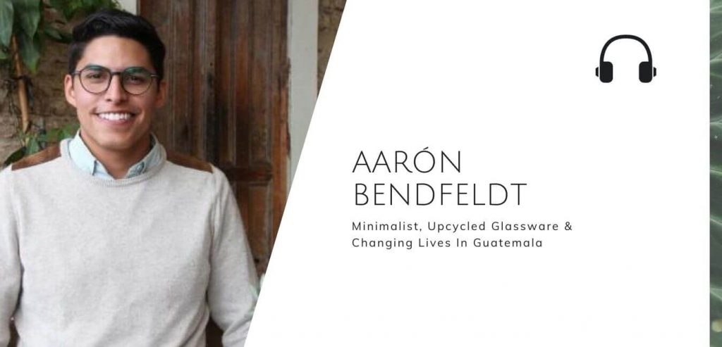 Minimalist, Upcycled Glassware & Changing Lives In Guatemala with Aaron Bendfeldt on the Sustainable Jungle Podcast#sustainablejungle