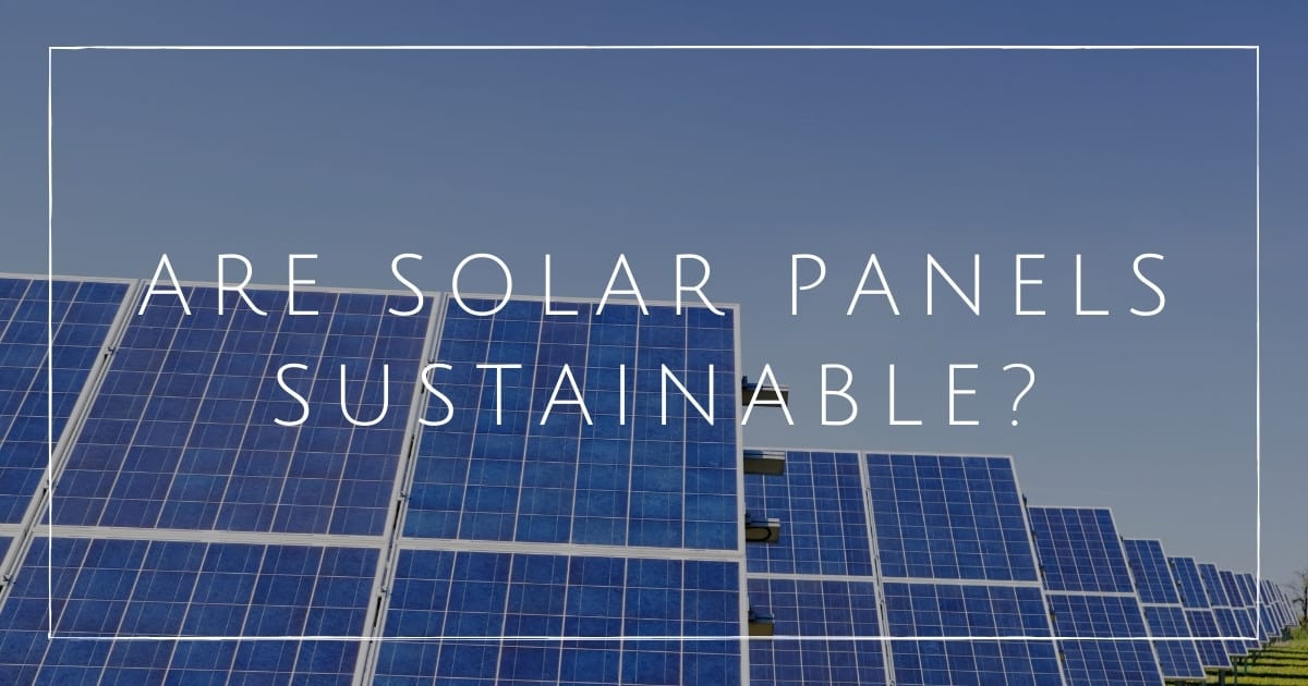 Are Solar Panels Sustainable? And If So, How Eco Friendly Are They?